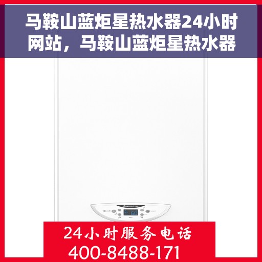 马鞍山蓝炬星热水器24小时网站，马鞍山蓝炬星热水器全天候在线服务网站