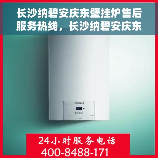 长沙纳碧安庆东壁挂炉售后服务热线，长沙纳碧安庆东壁挂炉售后服务热线，专业团队为您提供全方位服务支持