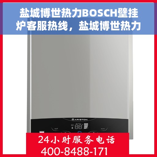 盐城博世热力BOSCH壁挂炉客服热线，盐城博世热力壁挂炉BOSCH客服热线，专业解答，温暖您的生活