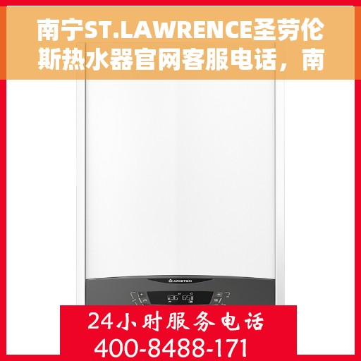 南宁ST.LAWRENCE圣劳伦斯热水器官网客服电话，南宁ST.LAWRENCE圣劳伦斯热水器官网客服热线电话查询指南