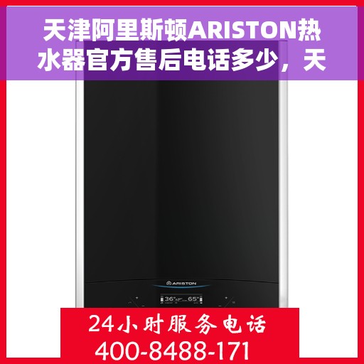 天津阿里斯顿ARISTON热水器官方售后电话多少，天津阿里斯顿ARISTON热水器售后电话官方查询指南