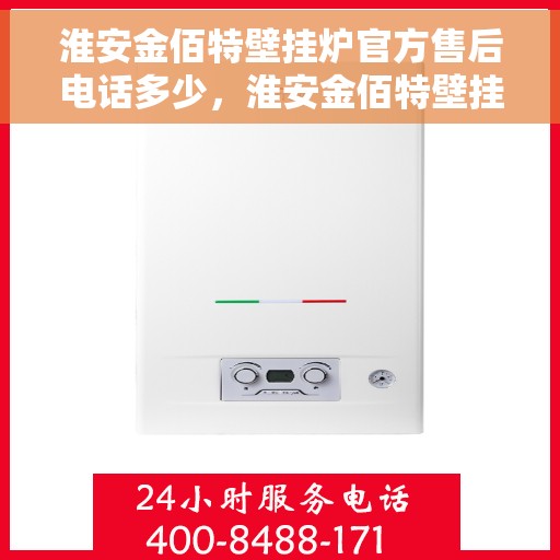 淮安金佰特壁挂炉官方售后电话多少，淮安金佰特壁挂炉售后电话及维修服务指南
