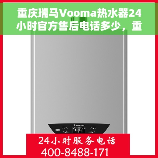 重庆瑞马Vooma热水器24小时官方售后电话多少，重庆瑞马Vooma热水器全天候官方售后电话揭秘
