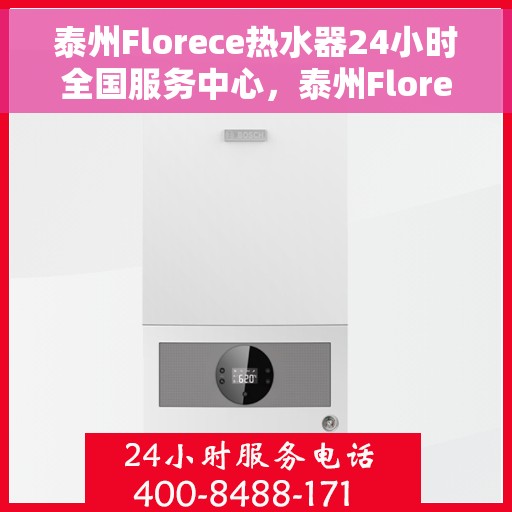 泰州Florece热水器24小时全国服务中心，泰州Florece热水器全天候全国服务热线，专业售后无忧保障