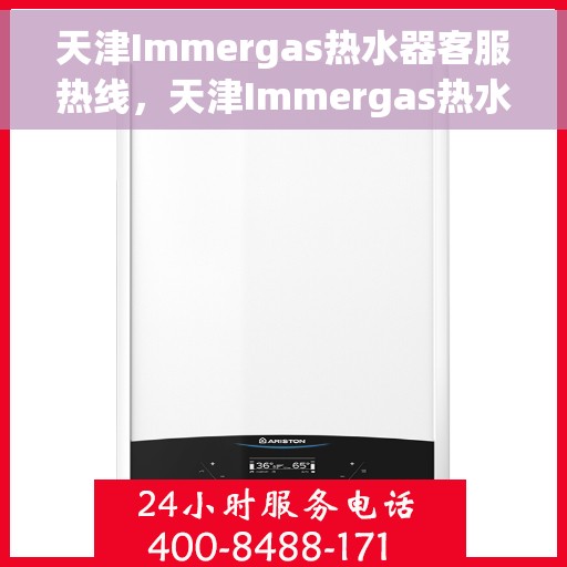 天津Immergas热水器客服热线，天津Immergas热水器客服热线，专业维修与售后支持一站式服务