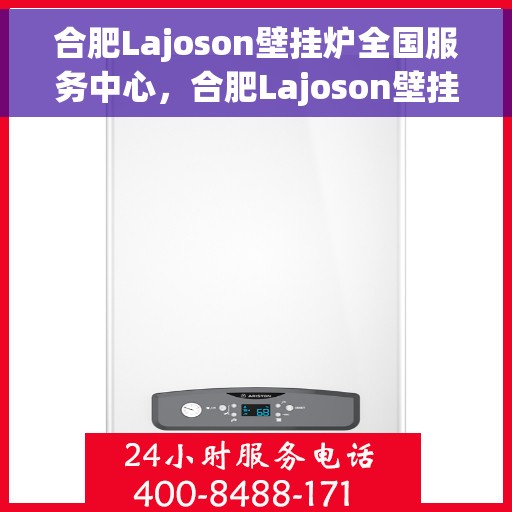 合肥Lajoson壁挂炉全国服务中心，合肥Lajoson壁挂炉全国售后服务中心，专业维修，贴心服务