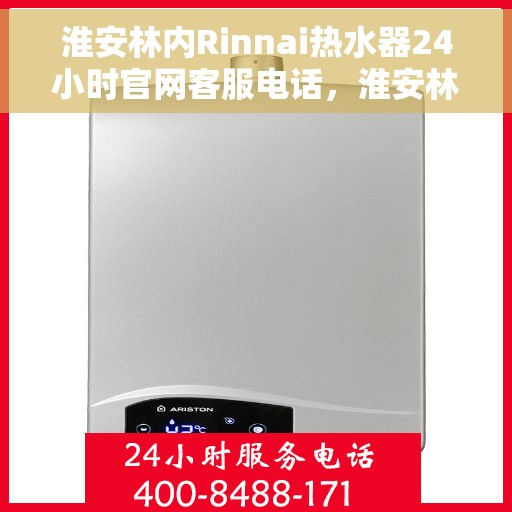 淮安林内Rinnai热水器24小时官网客服电话，淮安林内Rinnai热水器全天候客服热线及官网支持指南