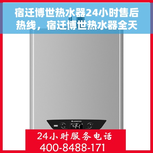 宿迁博世热水器24小时售后热线，宿迁博世热水器全天候售后热线，专业服务随时在线