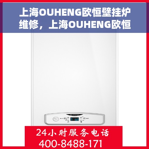 上海OUHENG欧恒壁挂炉维修，上海OUHENG欧恒壁挂炉专业维修服务