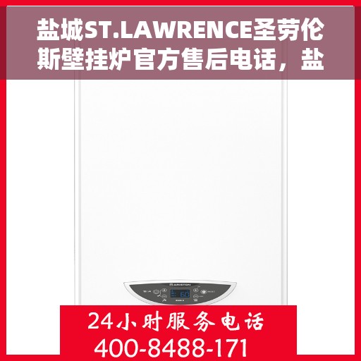 盐城ST.LAWRENCE圣劳伦斯壁挂炉官方售后电话，盐城ST.LAWRENCE圣劳伦斯壁挂炉售后电话及维修服务指南
