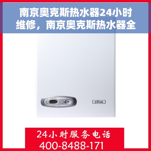 南京奥克斯热水器24小时维修，南京奥克斯热水器全天候专业维修服务
