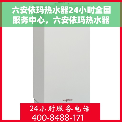 六安依玛热水器24小时全国服务中心，六安依玛热水器全天候全国服务热线，专业维修安装一站式保障