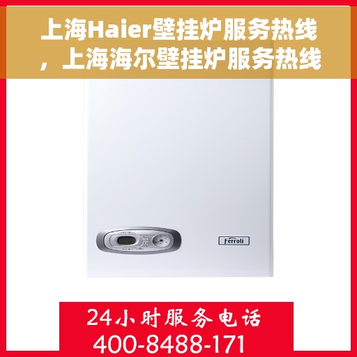 上海Haier壁挂炉服务热线，上海海尔壁挂炉服务热线，专业维修与售后支持
