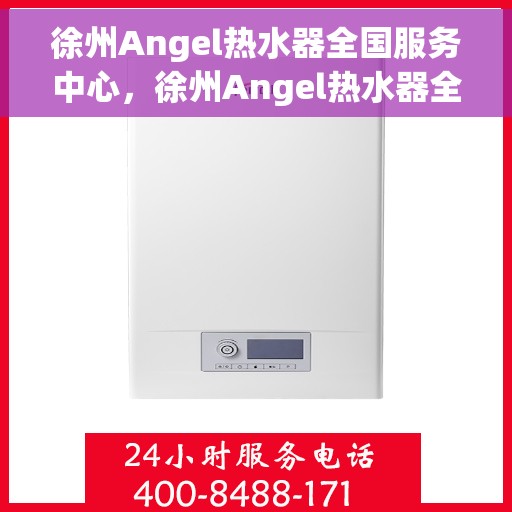 徐州Angel热水器全国服务中心，徐州Angel热水器全国服务中心，专业维修与贴心服务一体化平台