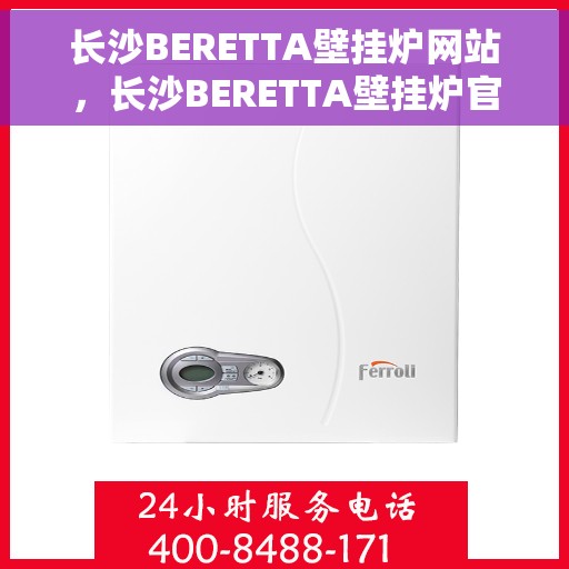 长沙BERETTA壁挂炉网站，长沙BERETTA壁挂炉官网，专业品质，温暖您的家