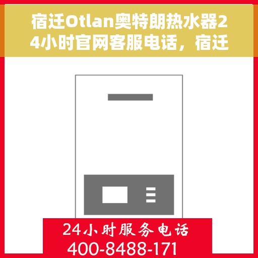 宿迁Otlan奥特朗热水器24小时官网客服电话，宿迁奥特朗热水器全天候客服热线及官网支持中心