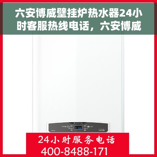 六安博威壁挂炉热水器24小时客服热线电话，六安博威壁挂炉热水器，全天候客服热线电话为您解答疑惑