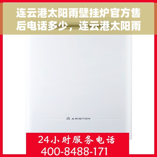 连云港太阳雨壁挂炉官方售后电话多少，连云港太阳雨壁挂炉售后电话及维修服务指南