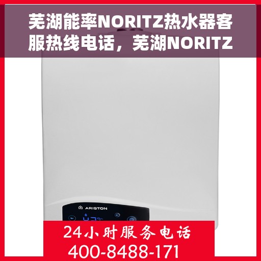 芜湖能率NORITZ热水器客服热线电话，芜湖NORITZ能率热水器客服热线电话及售后维修服务指南