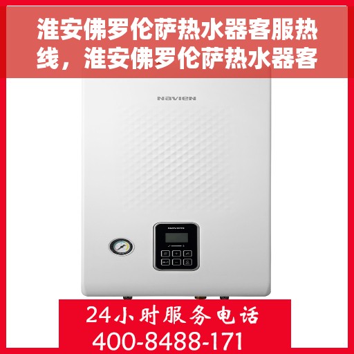 淮安佛罗伦萨热水器客服热线，淮安佛罗伦萨热水器客服热线，专业解答，贴心服务