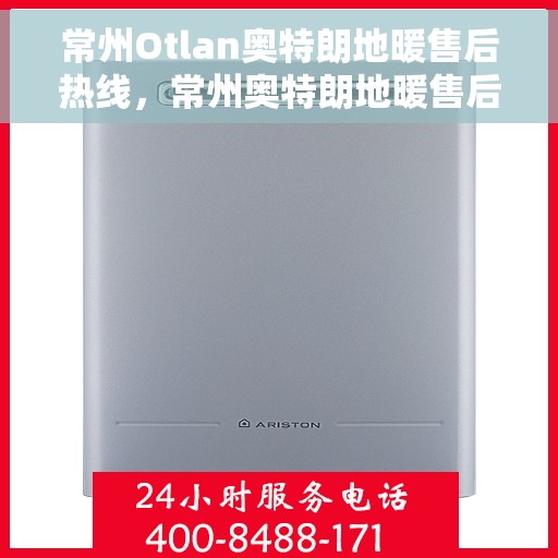 常州Otlan奥特朗地暖售后热线，常州奥特朗地暖售后服务热线解析
