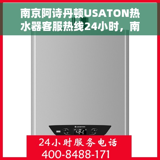南京阿诗丹顿USATON热水器客服热线24小时，南京阿诗丹顿USATON热水器全天候客服热线支持