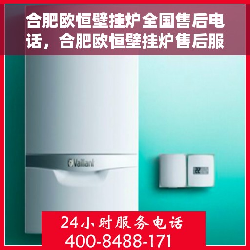 合肥欧恒壁挂炉全国售后电话，合肥欧恒壁挂炉售后服务热线及电话支持指南