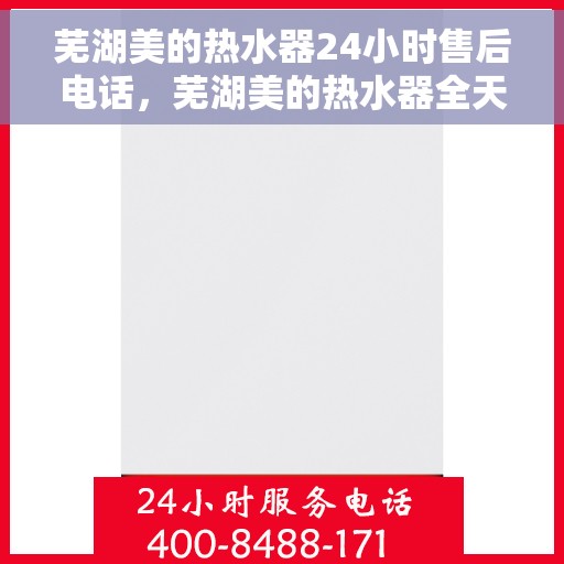 芜湖美的热水器24小时售后电话，芜湖美的热水器全天候售后热线电话服务保障