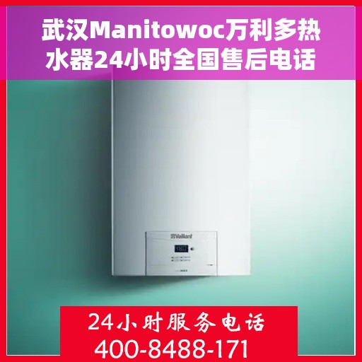 武汉Manitowoc万利多热水器24小时全国售后电话，武汉Manitowoc万利多热水器全天候全国售后热线服务电话