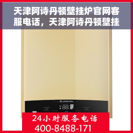 天津阿诗丹顿壁挂炉官网客服电话，天津阿诗丹顿壁挂炉官方客服热线及售后支持服务电话查询