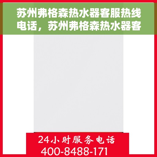苏州弗格森热水器客服热线电话，苏州弗格森热水器客服热线专线电话号码解析