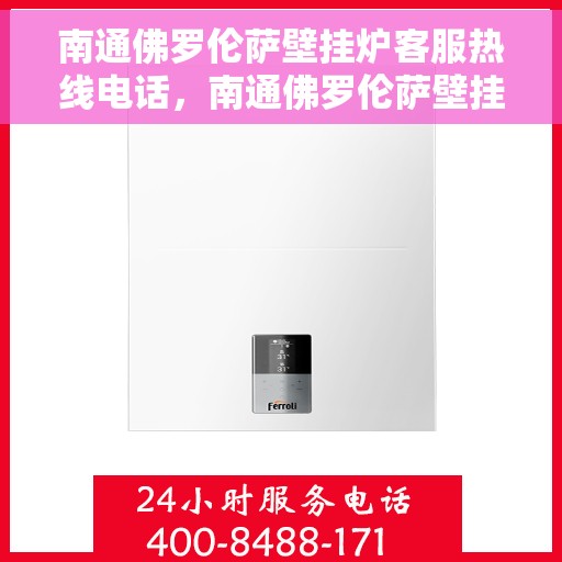 南通佛罗伦萨壁挂炉客服热线电话，南通佛罗伦萨壁挂炉客服热线全攻略，专业解答，贴心服务