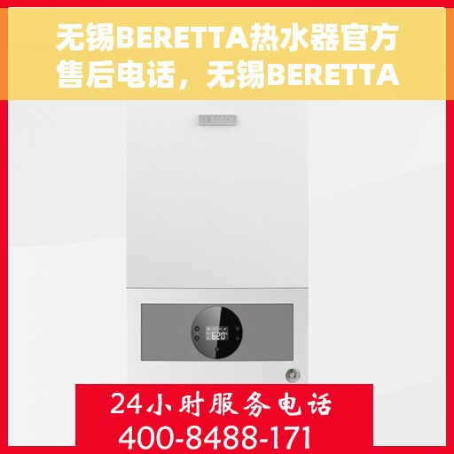 无锡BERETTA热水器官方售后电话，无锡BERETTA热水器售后官方联系电话揭秘