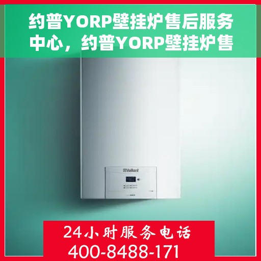 约普YORP壁挂炉售后服务中心，约普YORP壁挂炉售后服务中心，专业维修与贴心服务