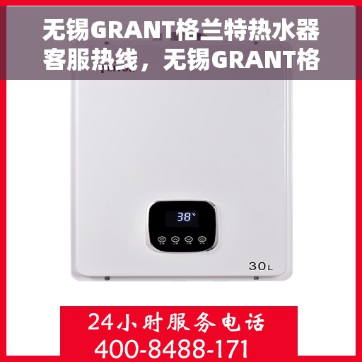 无锡GRANT格兰特热水器客服热线，无锡GRANT格兰特热水器客服热线，专业团队为您提供贴心服务