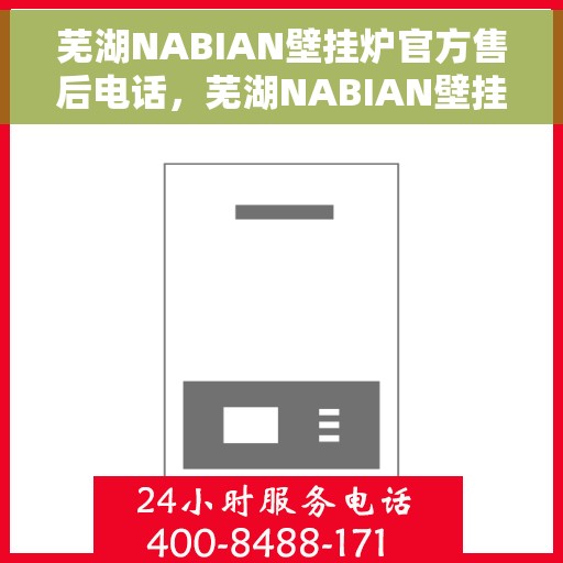 芜湖NABIAN壁挂炉官方售后电话，芜湖NABIAN壁挂炉售后官方电话及维修服务指南