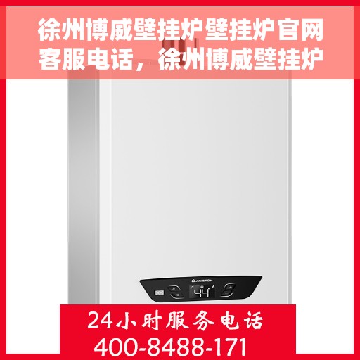 徐州博威壁挂炉壁挂炉官网客服电话，徐州博威壁挂炉官方客服热线及售后服务指南