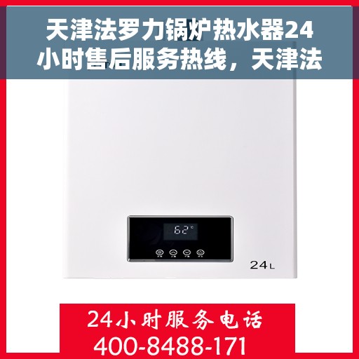 天津法罗力锅炉热水器24小时售后服务热线，天津法罗力锅炉热水器全天候售后服务热线，贴心关怀无忧使用！
