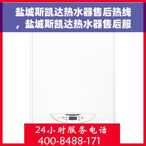 盐城斯凯达热水器售后热线，盐城斯凯达热水器售后服务热线，专业解决您的热水器问题