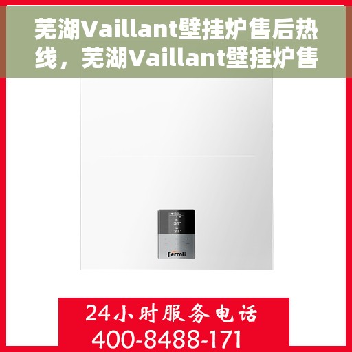 芜湖Vaillant壁挂炉售后热线，芜湖Vaillant壁挂炉售后服务热线，专业维修与咨询一站式解决