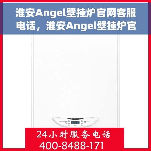 淮安Angel壁挂炉官网客服电话，淮安Angel壁挂炉官网客服热线及售后支持服务