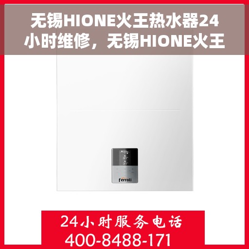 无锡HIONE火王热水器24小时维修，无锡HIONE火王热水器全天候专业维修服务
