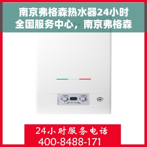 南京弗格森热水器24小时全国服务中心，南京弗格森热水器全天候全国服务热线，专业维修安装一站式解决！