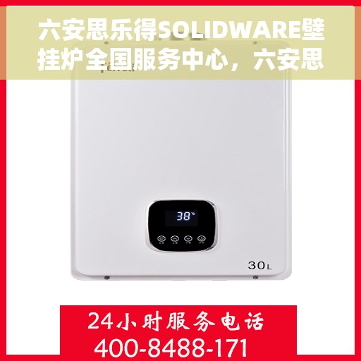 六安思乐得SOLIDWARE壁挂炉全国服务中心，六安思乐得SOLIDWARE壁挂炉全国服务中心，专业维修与贴心服务一体化平台