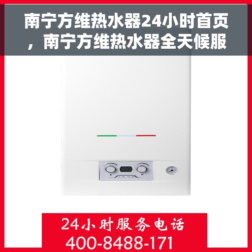南宁方维热水器24小时首页，南宁方维热水器全天候服务首页亮相