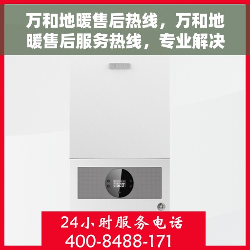 万和地暖售后热线，万和地暖售后服务热线，专业解决您的地暖问题