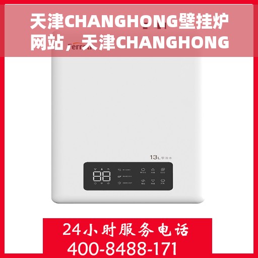 天津CHANGHONG壁挂炉网站，天津CHANGHONG壁挂炉官网，专业品质，智能温暖您的家