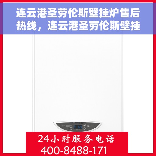 连云港圣劳伦斯壁挂炉售后热线，连云港圣劳伦斯壁挂炉售后服务热线，专业维修与咨询一站式解决！
