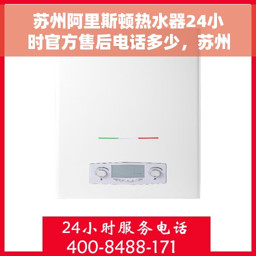 苏州阿里斯顿热水器24小时官方售后电话多少，苏州阿里斯顿热水器全天候官方售后热线揭秘