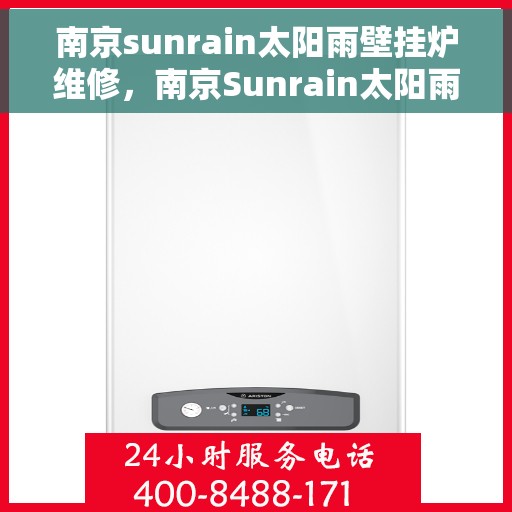 南京sunrain太阳雨壁挂炉维修，南京Sunrain太阳雨壁挂炉维修全攻略